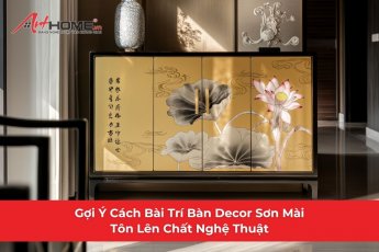 Gợi Ý Cách Bài Trí Bàn Decor Sơn Mài Tôn Lên Chất Nghệ Thuật